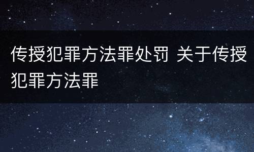 传授犯罪方法罪处罚 关于传授犯罪方法罪