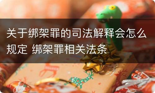 关于绑架罪的司法解释会怎么规定 绑架罪相关法条