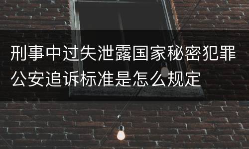 刑事中过失泄露国家秘密犯罪公安追诉标准是怎么规定