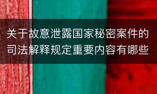 关于故意泄露国家秘密案件的司法解释规定重要内容有哪些
