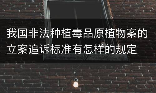 我国非法种植毒品原植物案的立案追诉标准有怎样的规定
