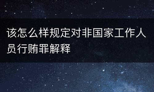 该怎么样规定对非国家工作人员行贿罪解释