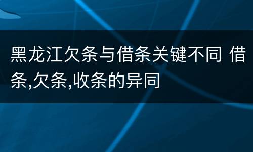 黑龙江欠条与借条关键不同 借条,欠条,收条的异同