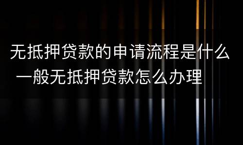 无抵押贷款的申请流程是什么 一般无抵押贷款怎么办理