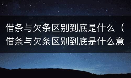 借条与欠条区别到底是什么（借条与欠条区别到底是什么意思）