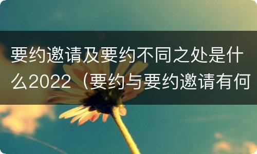 要约邀请及要约不同之处是什么2022（要约与要约邀请有何区别,如何区分?）