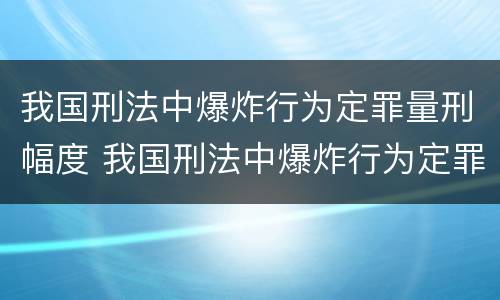 我国刑法中爆炸行为定罪量刑幅度 我国刑法中爆炸行为定罪量刑幅度最高的是