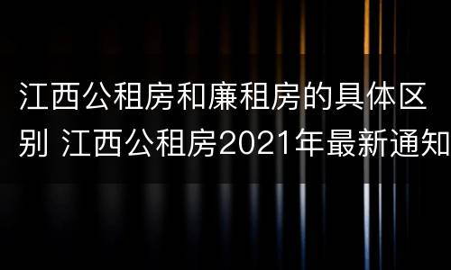 江西公租房和廉租房的具体区别 江西公租房2021年最新通知