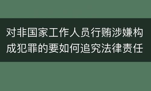 对非国家工作人员行贿涉嫌构成犯罪的要如何追究法律责任