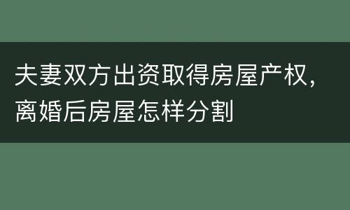 夫妻双方出资取得房屋产权，离婚后房屋怎样分割