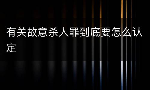 有关故意杀人罪到底要怎么认定