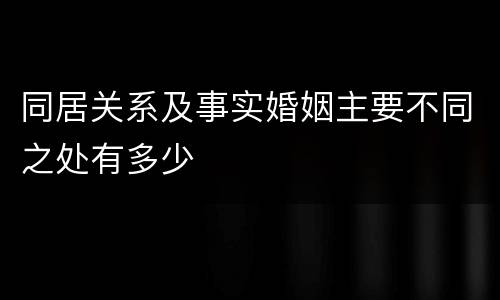 同居关系及事实婚姻主要不同之处有多少