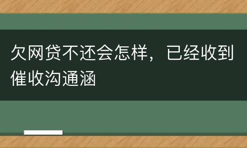 欠网贷不还会怎样，已经收到催收沟通涵