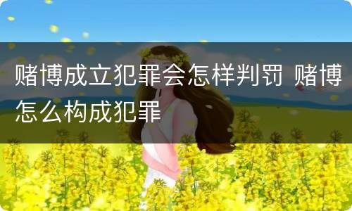 赌博成立犯罪会怎样判罚 赌博怎么构成犯罪