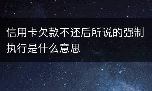 信用卡欠款不还后所说的强制执行是什么意思