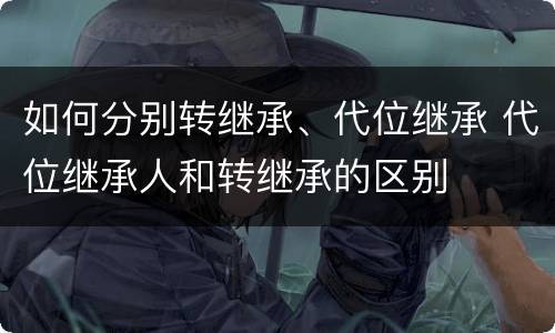 如何分别转继承、代位继承 代位继承人和转继承的区别