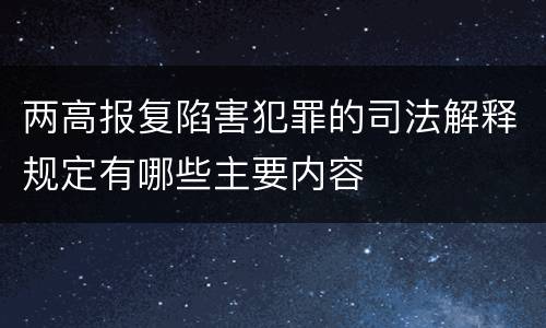 两高报复陷害犯罪的司法解释规定有哪些主要内容