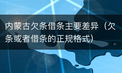 内蒙古欠条借条主要差异（欠条或者借条的正规格式）