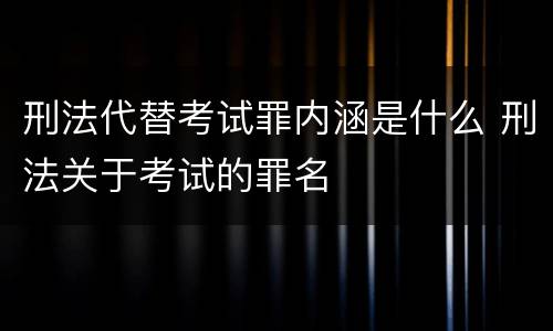 刑法代替考试罪内涵是什么 刑法关于考试的罪名