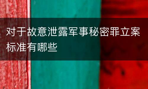 对于故意泄露军事秘密罪立案标准有哪些