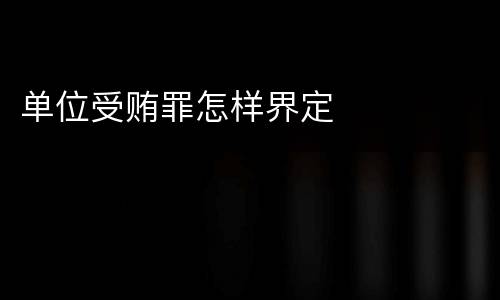单位受贿罪怎样界定