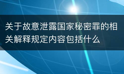 关于故意泄露国家秘密罪的相关解释规定内容包括什么
