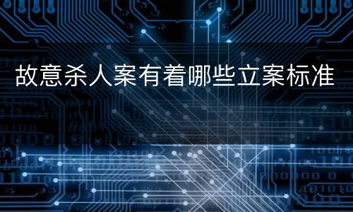 故意杀人案有着哪些立案标准