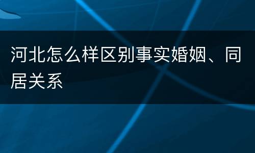 河北怎么样区别事实婚姻、同居关系