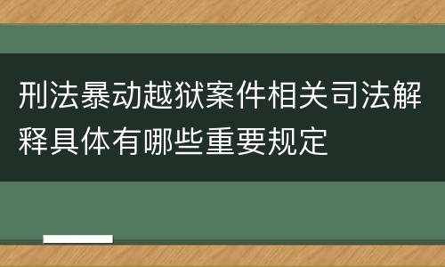 刑法暴动越狱案件相关司法解释具体有哪些重要规定