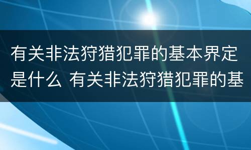 有关非法狩猎犯罪的基本界定是什么 有关非法狩猎犯罪的基本界定是什么意思