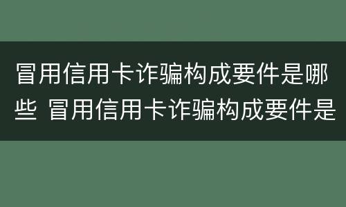 冒用信用卡诈骗构成要件是哪些 冒用信用卡诈骗构成要件是哪些内容