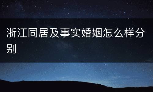 浙江同居及事实婚姻怎么样分别