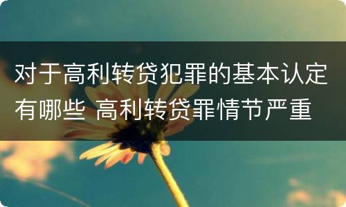 对于高利转贷犯罪的基本认定有哪些 高利转贷罪情节严重
