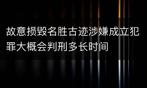 故意损毁名胜古迹涉嫌成立犯罪大概会判刑多长时间