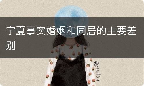 宁夏事实婚姻和同居的主要差别