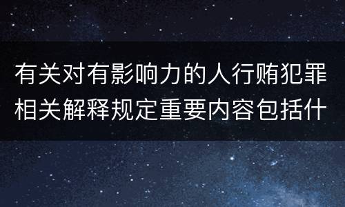 有关对有影响力的人行贿犯罪相关解释规定重要内容包括什么