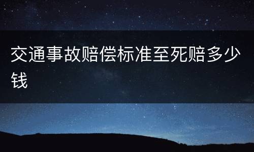 交通事故赔偿标准至死赔多少钱