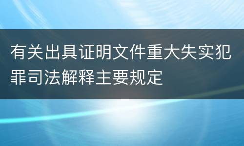 有关出具证明文件重大失实犯罪司法解释主要规定