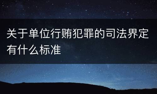 关于单位行贿犯罪的司法界定有什么标准