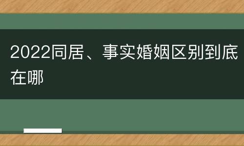 2022同居、事实婚姻区别到底在哪
