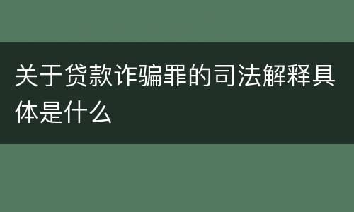关于贷款诈骗罪的司法解释具体是什么
