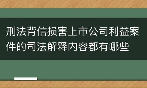 刑法背信损害上市公司利益案件的司法解释内容都有哪些