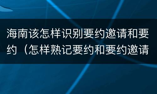 海南该怎样识别要约邀请和要约（怎样熟记要约和要约邀请）