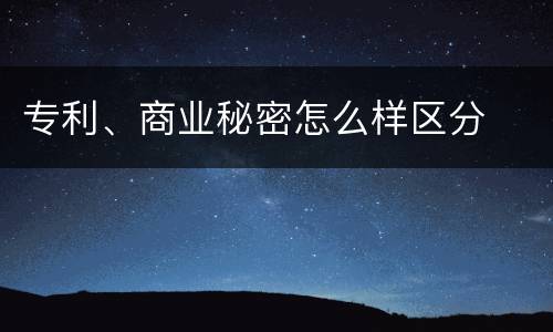 专利、商业秘密怎么样区分