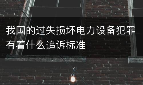 我国的过失损坏电力设备犯罪有着什么追诉标准