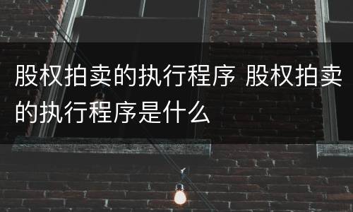 股权拍卖的执行程序 股权拍卖的执行程序是什么