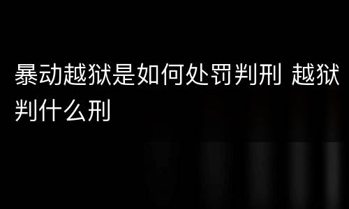 暴动越狱是如何处罚判刑 越狱判什么刑