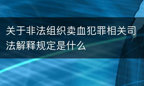 关于非法组织卖血犯罪相关司法解释规定是什么