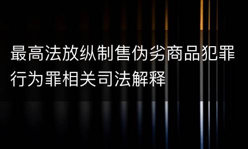 最高法放纵制售伪劣商品犯罪行为罪相关司法解释