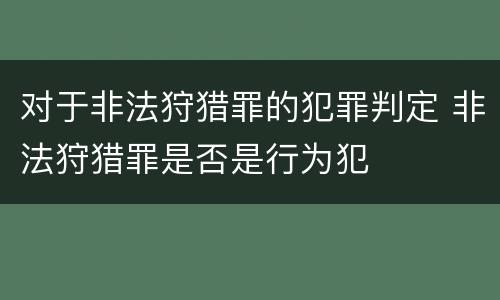 对于非法狩猎罪的犯罪判定 非法狩猎罪是否是行为犯